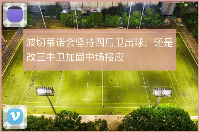 波切蒂诺会坚持四后卫出球，还是改三中卫加固中场接应