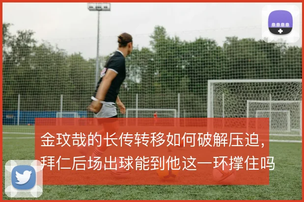 金玟哉的长传转移如何破解压迫，拜仁后场出球能到他这一环撑住吗