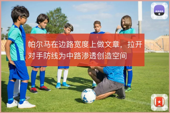 帕尔马在边路宽度上做文章，拉开对手防线为中路渗透创造空间