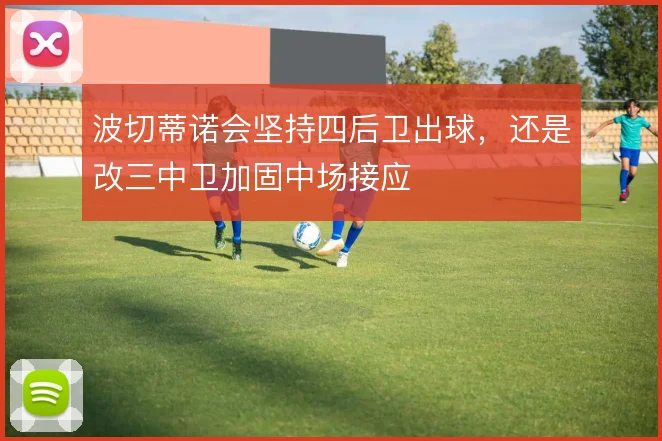 波切蒂诺会坚持四后卫出球，还是改三中卫加固中场接应