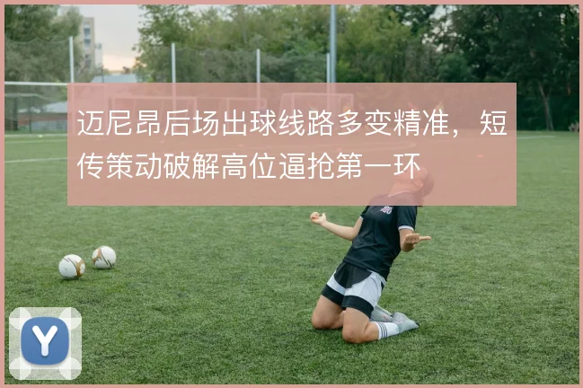 迈尼昂后场出球线路多变精准，短传策动破解高位逼抢第一环