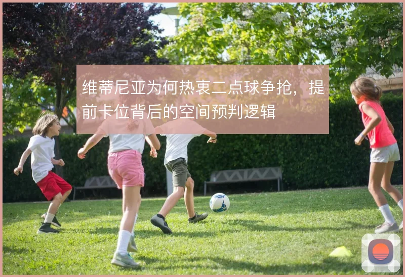 维蒂尼亚为何热衷二点球争抢，提前卡位背后的空间预判逻辑