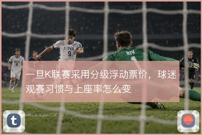 一旦K联赛采用分级浮动票价，球迷观赛习惯与上座率怎么变