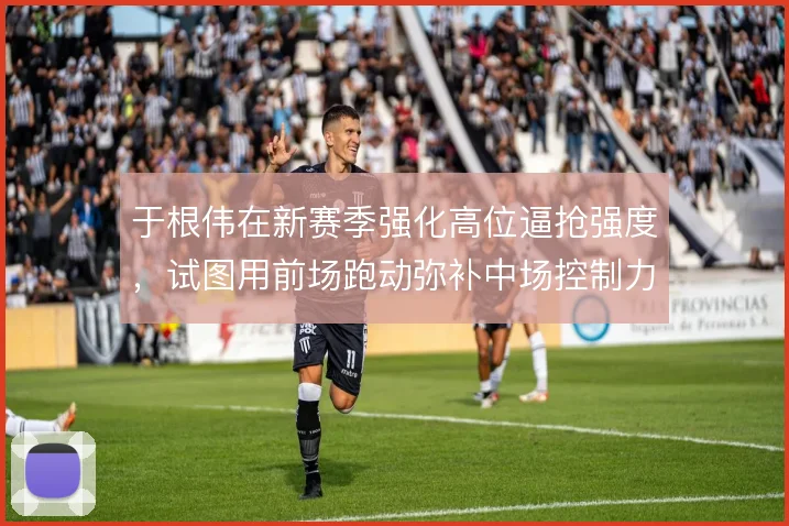 于根伟在新赛季强化高位逼抢强度，试图用前场跑动弥补中场控制力的不足