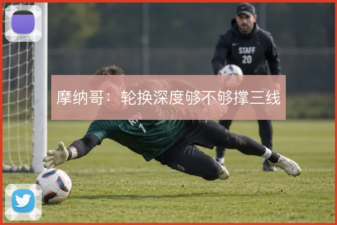 摩纳哥：轮换深度够不够撑三线