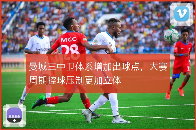 曼城三中卫体系增加出球点，大赛周期控球压制更加立体