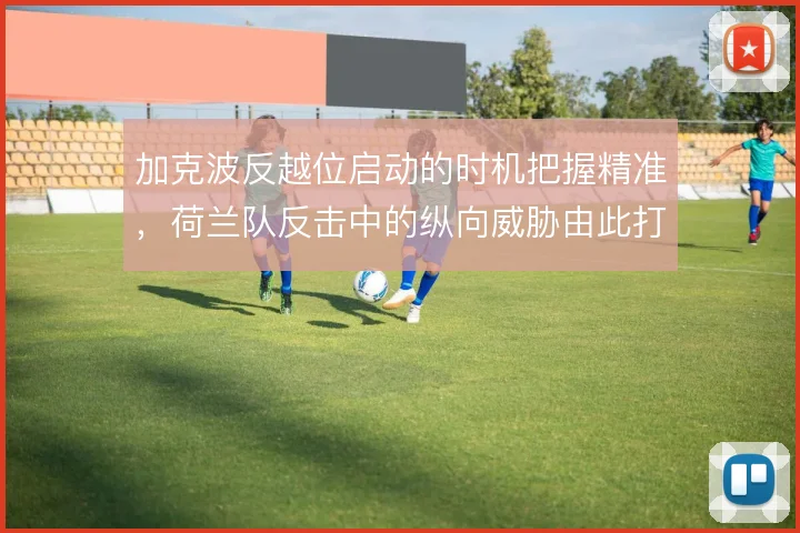 加克波反越位启动的时机把握精准，荷兰队反击中的纵向威胁由此打开