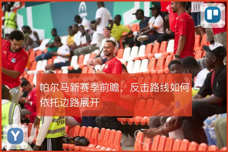 帕尔马新赛季前瞻，反击路线如何依托边路展开