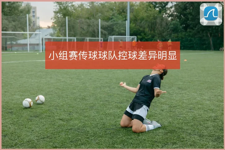 小组赛传球球队控球差异明显