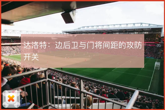 达洛特：边后卫与门将间距的攻防开关