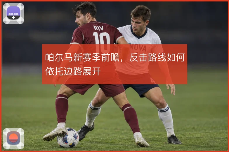 帕尔马新赛季前瞻，反击路线如何依托边路展开
