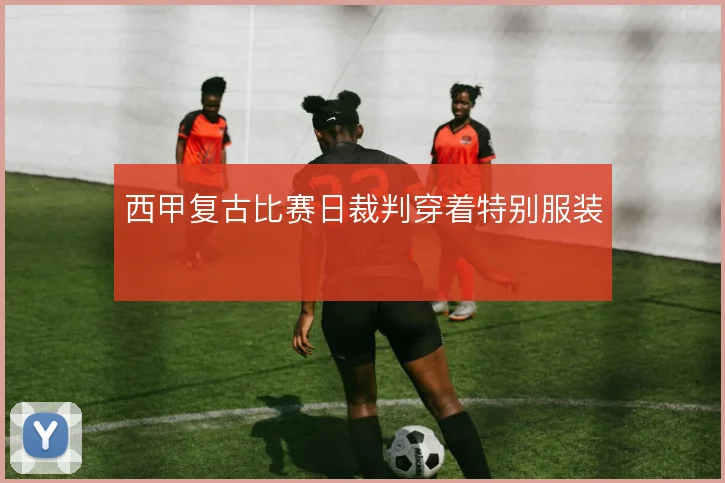 西甲复古比赛日裁判穿着特别服装