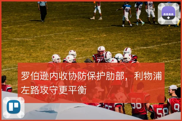 罗伯逊内收协防保护肋部，利物浦左路攻守更平衡
