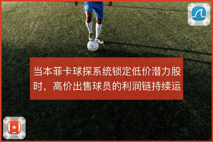 当本菲卡球探系统锁定低价潜力股时，高价出售球员的利润链持续运转