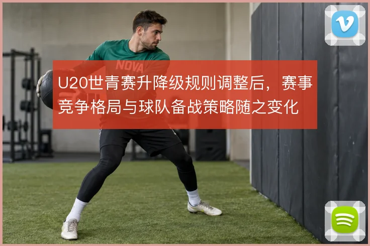 U20世青赛升降级规则调整后，赛事竞争格局与球队备战策略随之变化