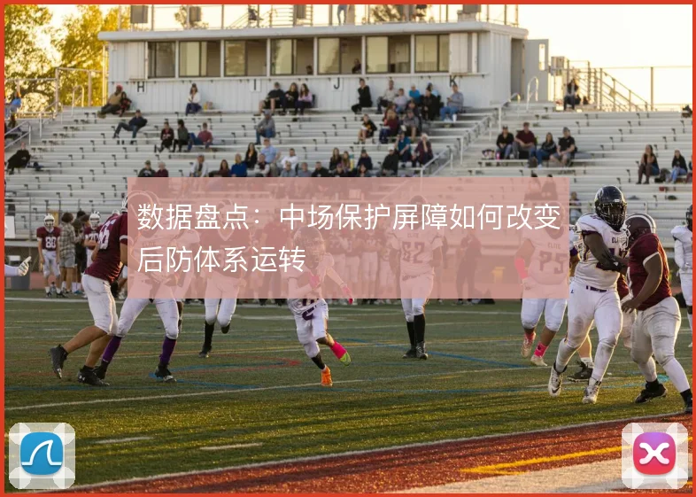 数据盘点：中场保护屏障如何改变后防体系运转
