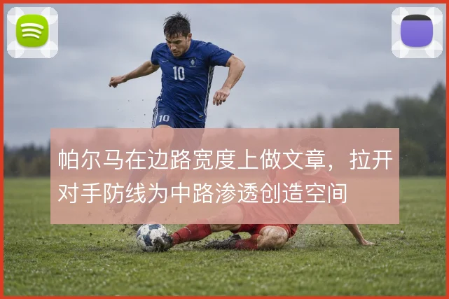 帕尔马在边路宽度上做文章，拉开对手防线为中路渗透创造空间