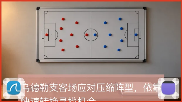 乌德勒支客场应对压缩阵型，依靠快速转换寻找机会