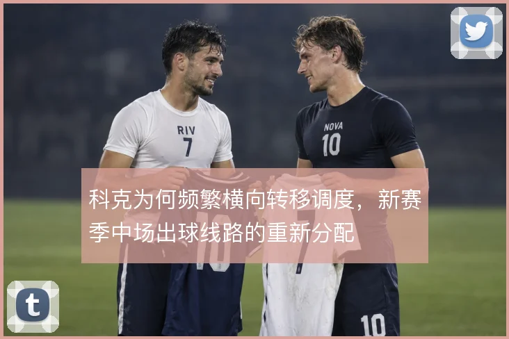 科克为何频繁横向转移调度，新赛季中场出球线路的重新分配