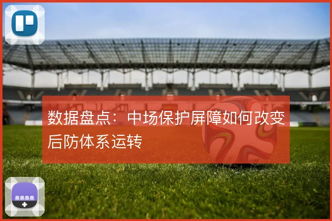 数据盘点：中场保护屏障如何改变后防体系运转