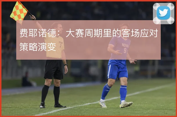 费耶诺德：大赛周期里的客场应对策略演变