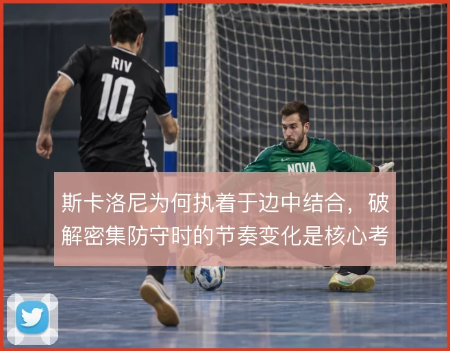 斯卡洛尼为何执着于边中结合，破解密集防守时的节奏变化是核心考量