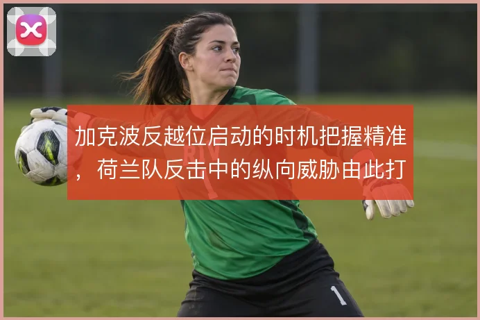 加克波反越位启动的时机把握精准，荷兰队反击中的纵向威胁由此打开