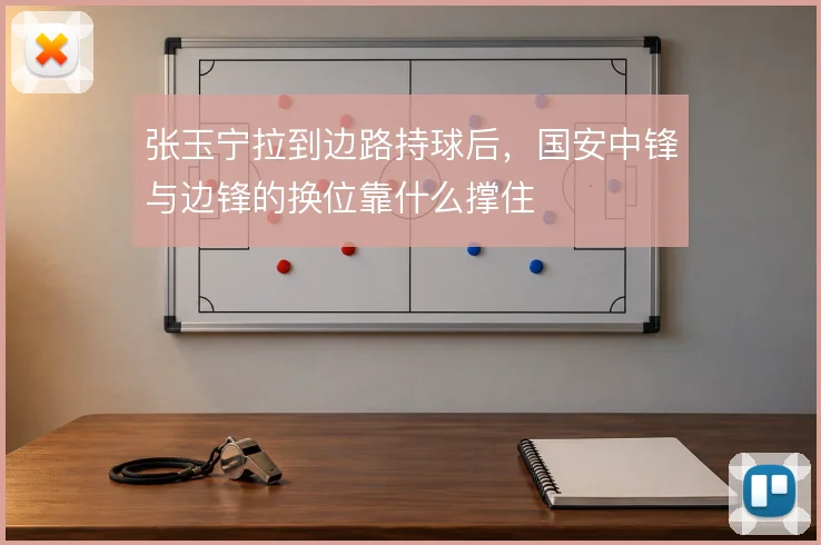 张玉宁拉到边路持球后，国安中锋与边锋的换位靠什么撑住