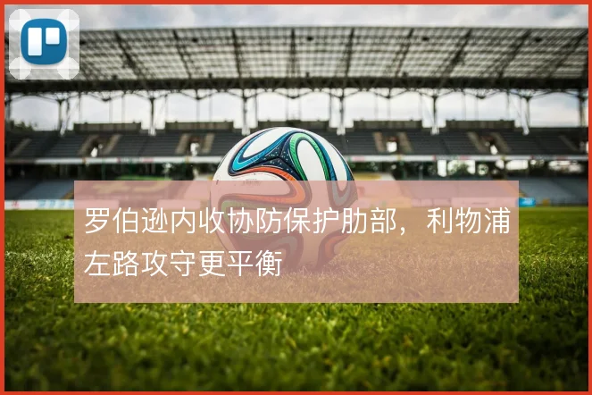 罗伯逊内收协防保护肋部，利物浦左路攻守更平衡